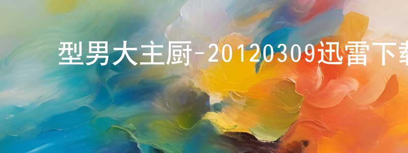﻿陈得才的个人主页,﻿型男大主厨-20120309迅雷下载_电影天堂